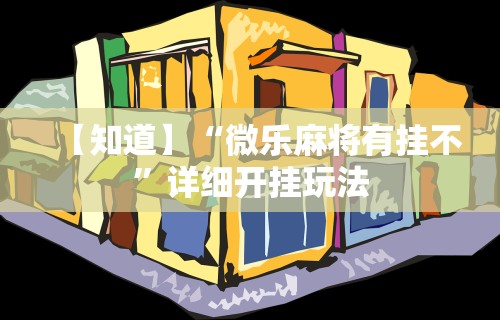 【知道】“微乐麻将有挂不”详细开挂玩法