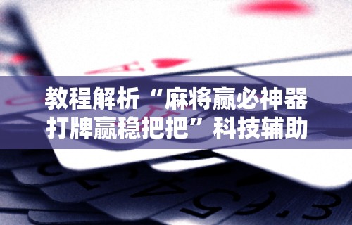 一键必胜“福建天天开心十三张辅助软	”(确实是有挂)知乎