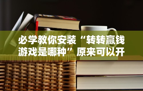 必学教你安装“转转赢钱游戏是哪种”原来可以开挂