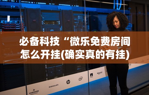 必备科技“微乐免费房间怎么开挂(确实真的有挂)