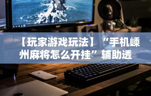 【玩家游戏玩法】“手机嵊州麻将怎么开挂”辅助透视教程