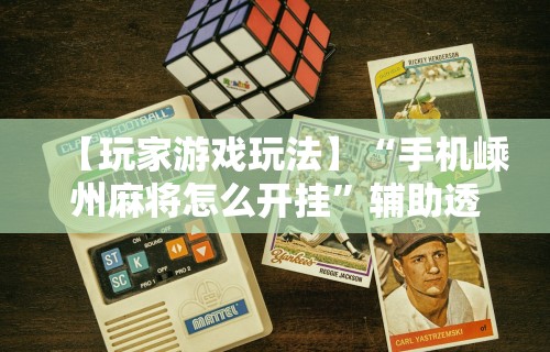 【玩家游戏玩法】“手机嵊州麻将怎么开挂”辅助透视教程