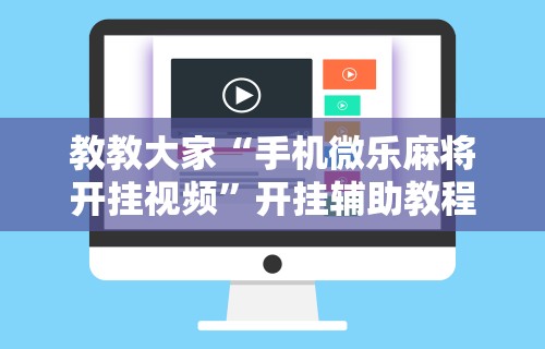 教教大家“手机微乐麻将开挂视频”开挂辅助教程