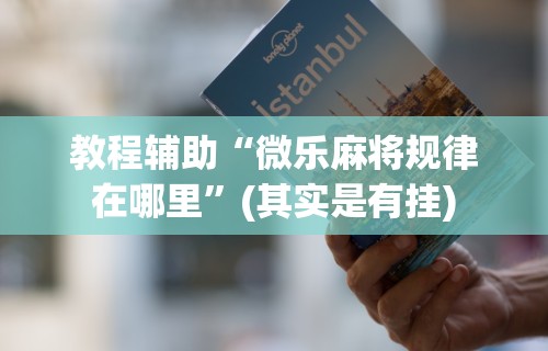 实测脚本“微乐四川麻将有挂吗	”开挂(透视)辅助教程