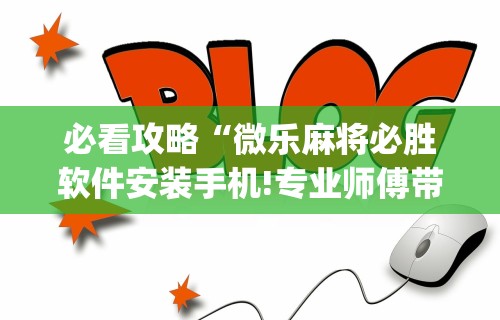必看攻略“微乐麻将必胜软件安装手机!专业师傅带你一起了解(确实有挂) 必看攻略“微乐麻将必胜软件安装手机!专业师傅带你一起了解(确实有挂)
