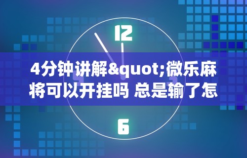 4分钟讲解"微乐麻将可以开挂吗 总是输了怎么办”(助赢详细开挂教程)