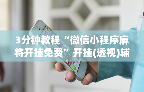 7分钟揭秘"微乐麻将小程序免费挂”开挂辅助脚本+详细开挂