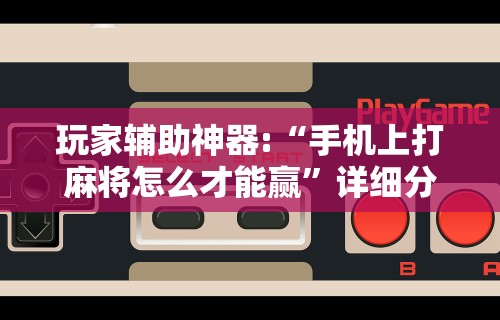 玩家辅助神器:“手机上打麻将怎么才能赢”详细分享装挂步骤教程