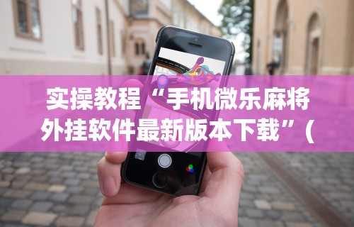 科技媒体实测“全来麻将怎么开挂”揭秘透视辅助万能挂