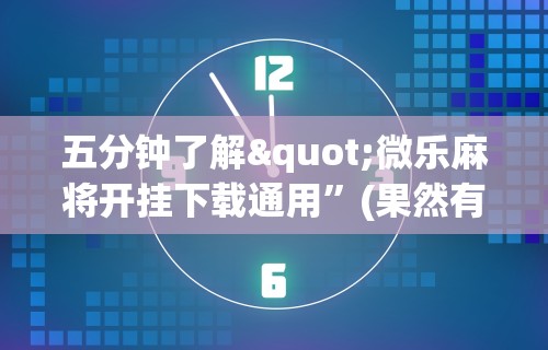五分钟了解"微乐麻将开挂下载通用”(果然有透视挂) 