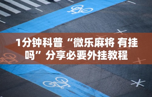 1分钟科普“微乐麻将 有挂吗”分享必要外挂教程