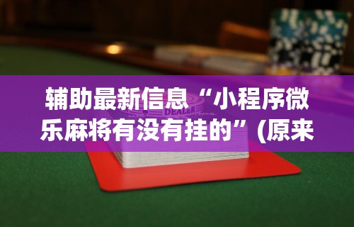 辅助最新信息“小程序微乐麻将有没有挂的”(原来确实是有挂) 