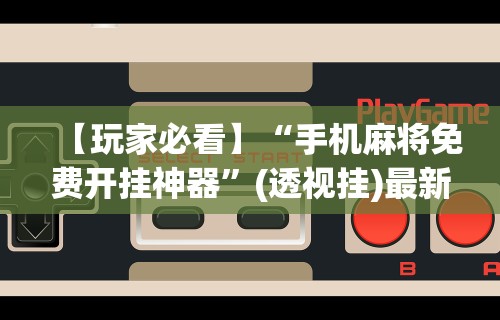 最新一款“川麻四川麻将有挂吗”(透视)开挂辅助脚本+详细开挂安装教程