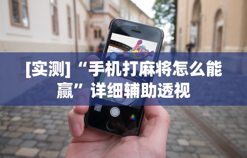 解析分享“微乐山西麻将怎么提高胜率”-必赢神器安装