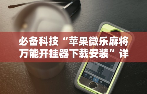 辅助最新信息“微乐安徽麻将开挂教程”可以开挂作弊