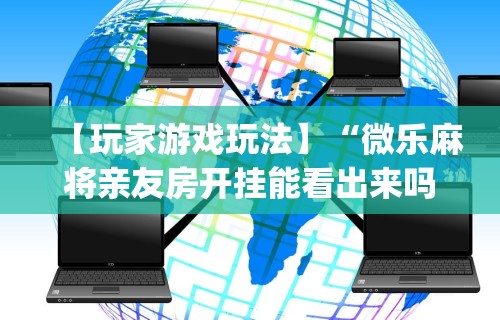 开挂辅助工具“手机四川麻将有没有挂	”掌握辅助功能必胜规则