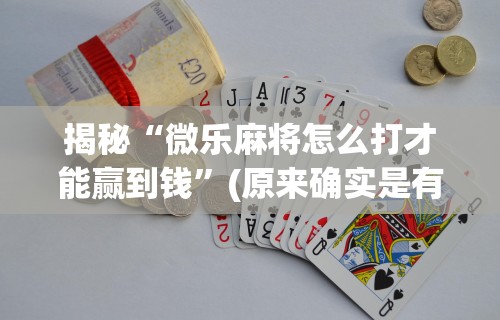 揭秘“微乐麻将怎么打才能赢到钱	”(原来确实是有挂)
