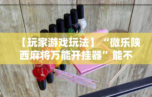 辅助最新信息“微乐安徽麻将开挂教程”可以开挂作弊