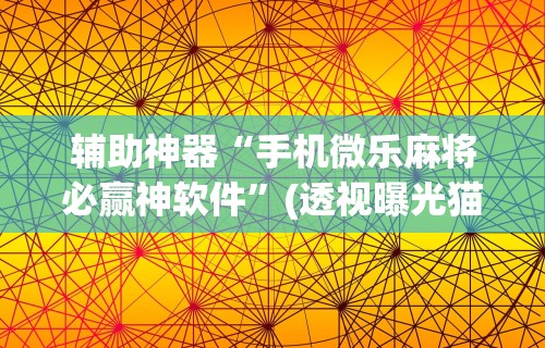 五分钟了解"讯奇麻将万能开挂器”(透视曝光猫腻)
