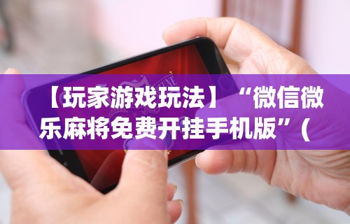 3分钟教程“小南四川长牌有挂吗(透视挂真的假的) 3分钟教程“小南四川长牌有挂吗(透视挂真的假的)