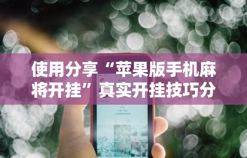 辅助开挂教程“微乐长沙麻将开挂神器下载软件	”开挂辅助详细步骤