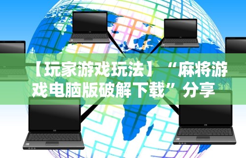 【玩家游戏玩法】“麻将游戏电脑版破解下载”分享用挂教程