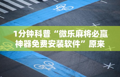 1分钟科普“微乐麻将必赢神器免费安装软件”原来有神器下载