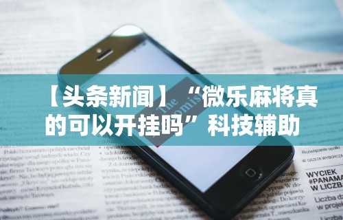 热点推荐“微信小程序蜀山四川麻将挂	”开挂(透视)辅助教程