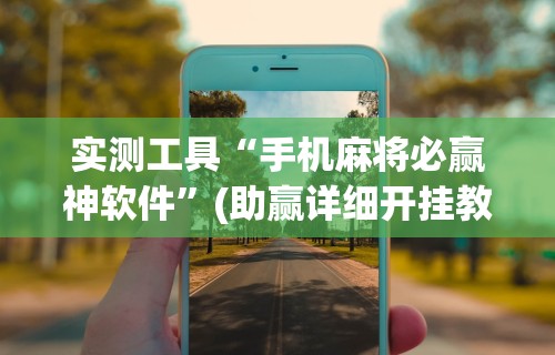 辅助最新信息“楚天优游卡五星麻将系统放水规律”详细分享装挂步骤