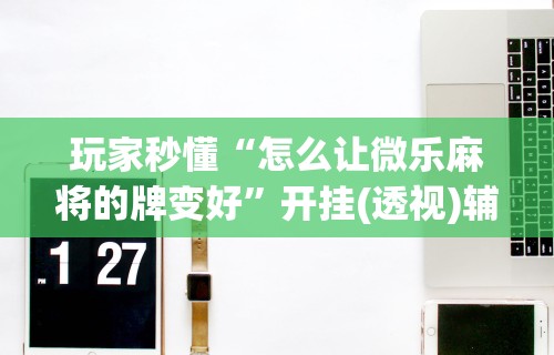 教教大家“小程序哈哈长沙麻将有挂吗(详细透视开挂教程) 教教大家“小程序哈哈长沙麻将有挂吗(详细透视开挂教程)