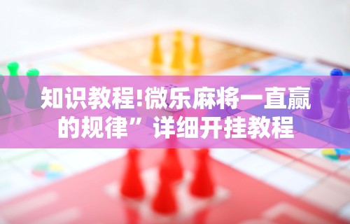盘点一款“欢乐途游麻将有没有挂	”开挂安装教程