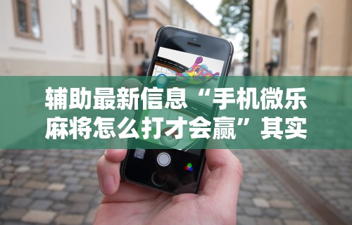 辅助最新信息“手机微乐麻将怎么打才会赢”其实有开挂插件!
