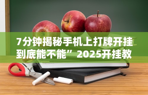 7分钟揭秘手机上打牌开挂到底能不能”2025开挂教程步骤