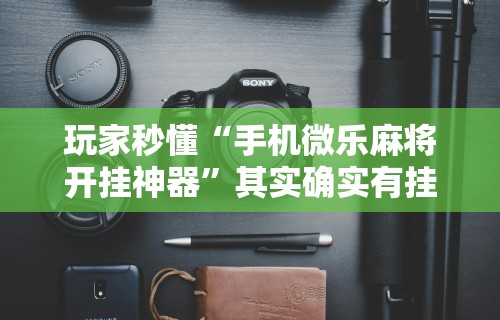 教教大家“小程序哈哈长沙麻将有挂吗(详细透视开挂教程) 教教大家“小程序哈哈长沙麻将有挂吗(详细透视开挂教程)