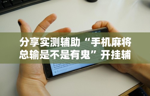 可用版本“微乐河北麻将怎么打才会赢”开挂必胜方法
