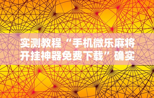 2026最新一代“福建微乐麻将外卦神器下载安装	”(曝光透视必备猫腻)