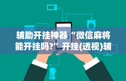 玩家必看教程“卡五星麻将能开挂吗”可以开挂作弊
