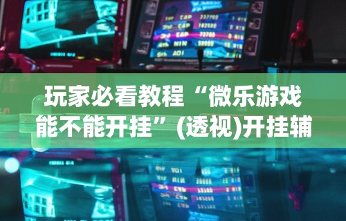 软件分享“情怀麻将到底有没有挂”科技辅助神器手机版
