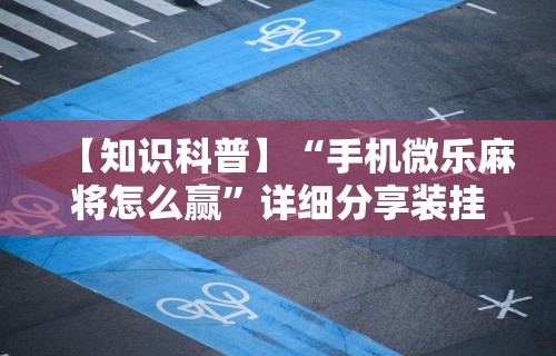玩家实测“微乐家乡麻将有没有挂	”辅助挂下载