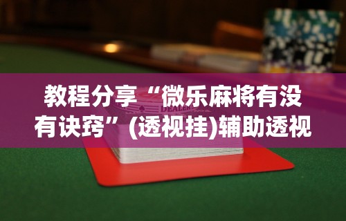 教程开挂辅助“四川麻将挂怎么开”(透视挂)最新辅助详细教程