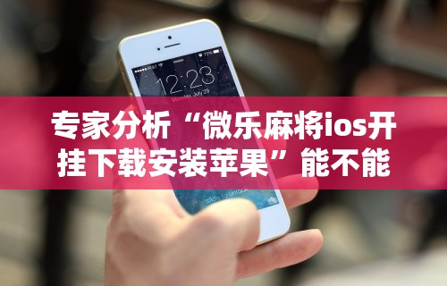 盘点一款“微乐麻将辅助器在哪里下载	”附开挂脚本详细步骤