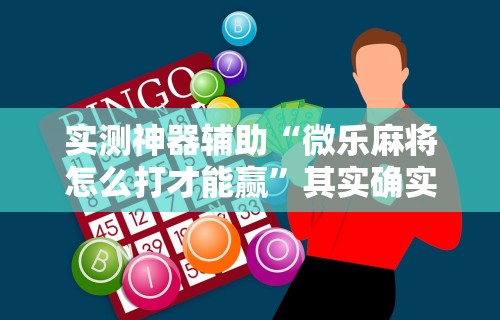实测神器辅助“微乐麻将怎么打才能赢	”其实确实有挂