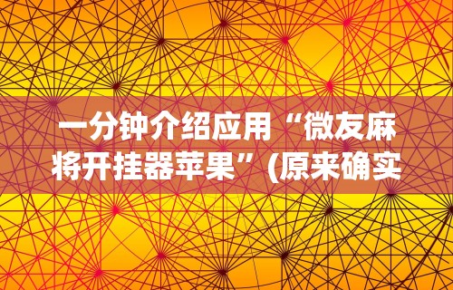 一分钟介绍应用“微友麻将开挂器苹果”(原来确实是有挂)