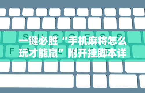 一键必胜“手机麻将怎么玩才能赢”附开挂脚本详细步骤