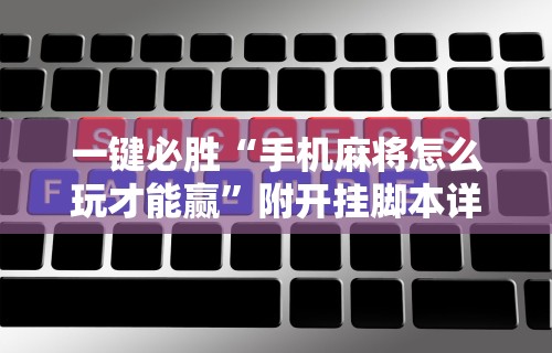 一键必胜“手机麻将怎么玩才能赢	”附开挂脚本详细步骤