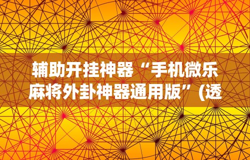 辅助开挂神器“手机微乐麻将外卦神器通用版”(透视)其实真的有挂