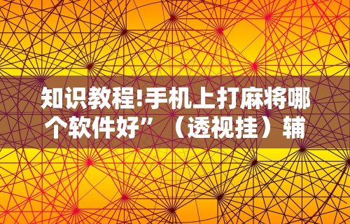 知识教程!手机上打麻将哪个软件好”（透视挂）辅助神器教程