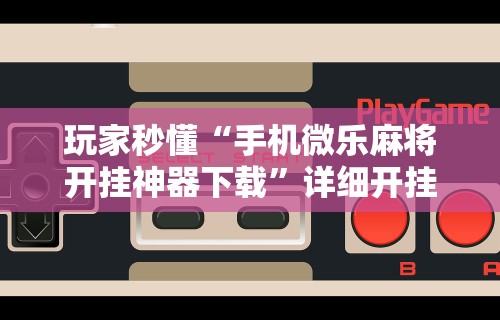 【第一资讯】“老铁十三水怎么开挂教程”分享必要外挂教程