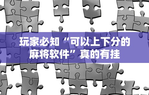 玩家必知“可以上下分的麻将软件	”真的有挂