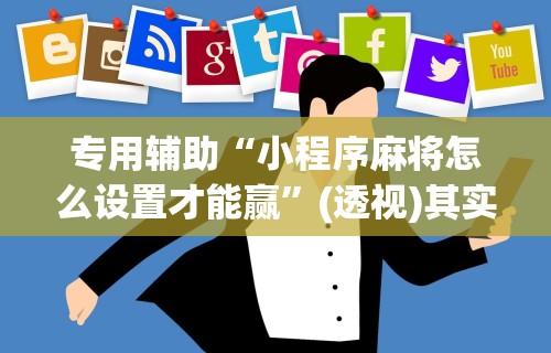 专用辅助“小程序麻将怎么设置才能赢”(透视)其实真的有挂